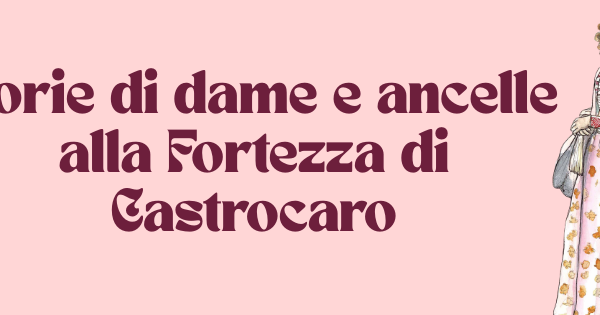 STORIE DI DAME E ANCELLE ALLA FORTEZZA DI CASTROCARO